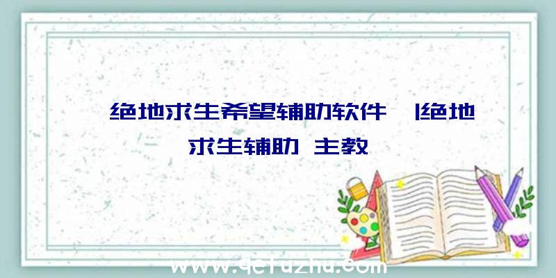 「绝地求生希望辅助软件」|绝地求生辅助